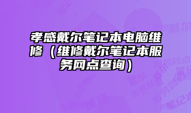 孝感戴爾筆記本電腦維修（維修戴爾筆記本服務網點查詢）