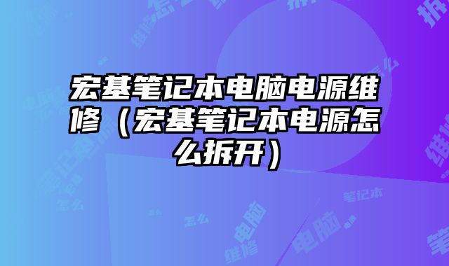 宏基筆記本電腦電源維修（宏基筆記本電源怎么拆開）