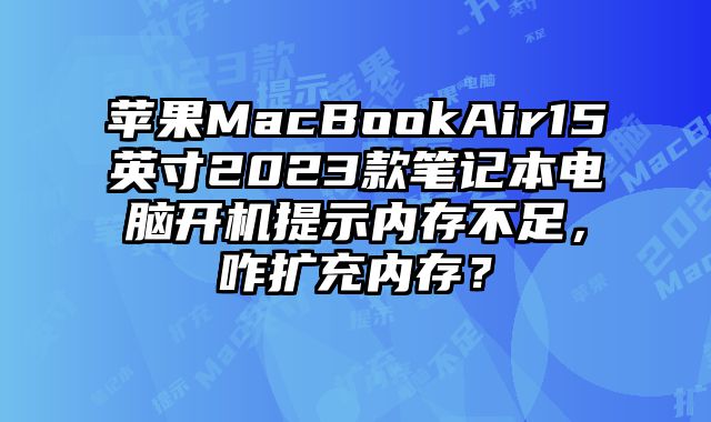 蘋果MacBookAir15英寸2023款筆記本電腦開機提示內存不足，咋擴充內存？