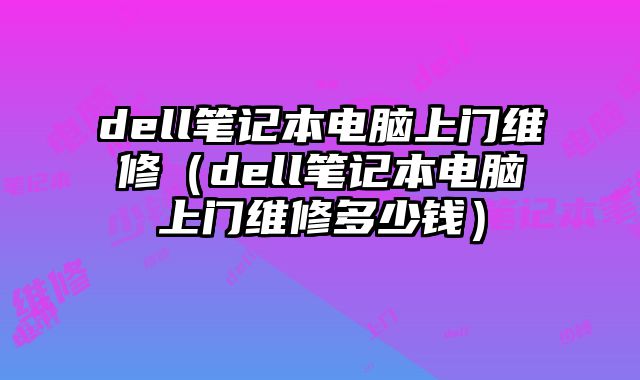 dell筆記本電腦上門維修（dell筆記本電腦上門維修多少錢）