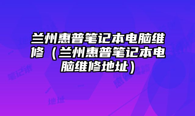 蘭州惠普筆記本電腦維修（蘭州惠普筆記本電腦維修地址）