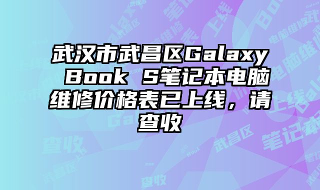 武漢市武昌區(qū)Galaxy Book S筆記本電腦維修價格表已上線，請查收