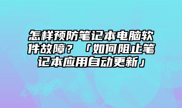 怎樣預防筆記本電腦軟件故障？「如何阻止筆記本應用自動更新」