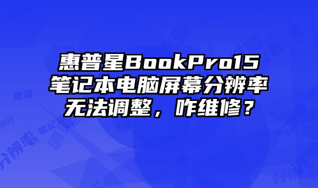 惠普星BookPro15筆記本電腦屏幕分辨率無(wú)法調(diào)整，咋維修？