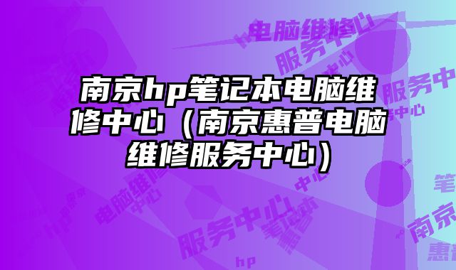 南京hp筆記本電腦維修中心（南京惠普電腦維修服務(wù)中心）