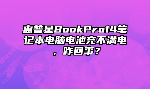 惠普星BookPro14筆記本電腦電池充不滿電，咋回事？