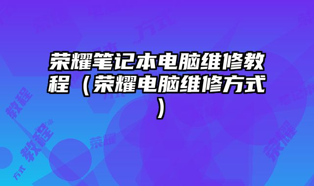 榮耀筆記本電腦維修教程（榮耀電腦維修方式）