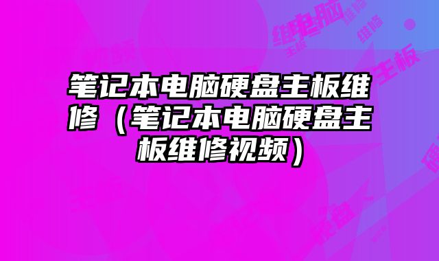 筆記本電腦硬盤主板維修（筆記本電腦硬盤主板維修視頻）