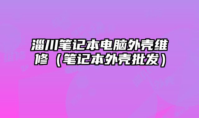 淄川筆記本電腦外殼維修（筆記本外殼批發）