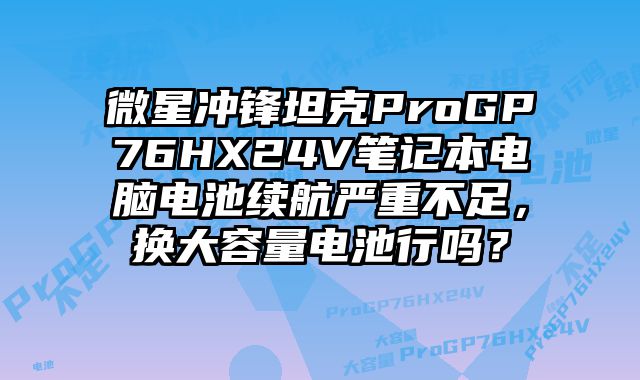 微星沖鋒坦克ProGP76HX24V筆記本電腦電池續航嚴重不足，換大容量電池行嗎？