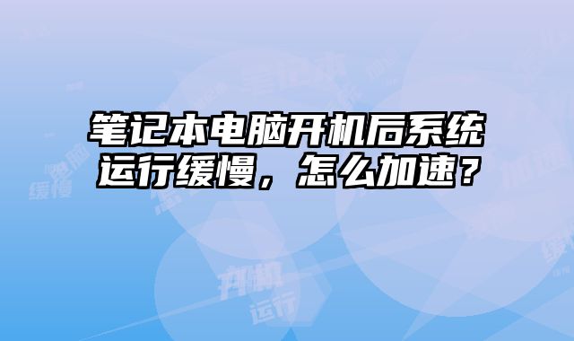 筆記本電腦開機后系統運行緩慢，怎么加速？