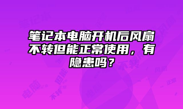 筆記本電腦開機后風扇不轉但能正常使用，有隱患嗎？