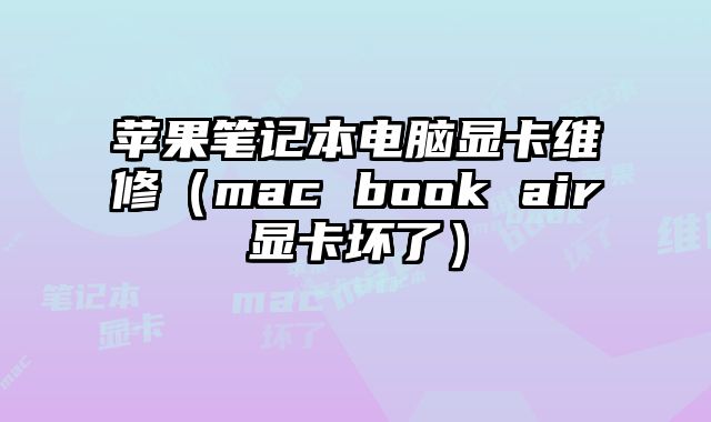 蘋果筆記本電腦顯卡維修（mac book air顯卡壞了）
