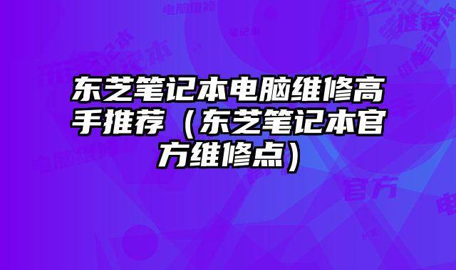 東芝筆記本電腦維修高手推薦（東芝筆記本官方維修點）