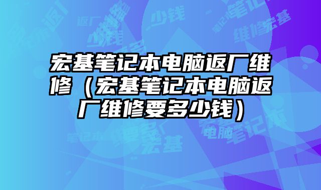 宏基筆記本電腦返廠維修（宏基筆記本電腦返廠維修要多少錢）