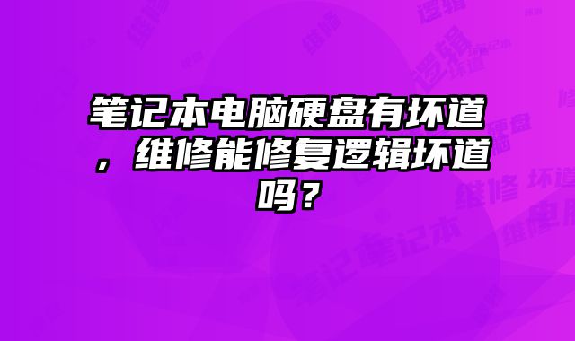筆記本電腦硬盤有壞道，維修能修復邏輯壞道嗎？