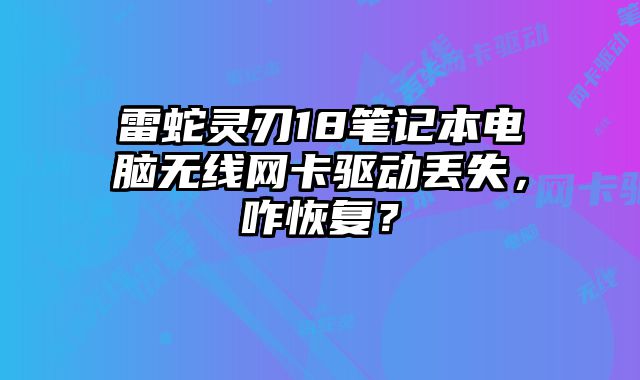雷蛇靈刃18筆記本電腦無線網卡驅動丟失，咋恢復？