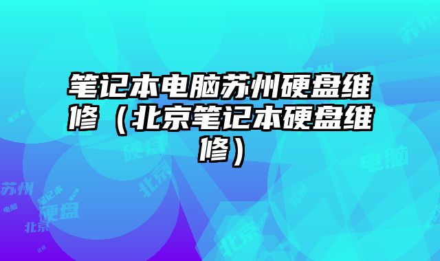 筆記本電腦蘇州硬盤維修（北京筆記本硬盤維修）