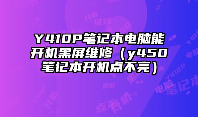 Y410P筆記本電腦能開機黑屏維修（y450筆記本開機點不亮）