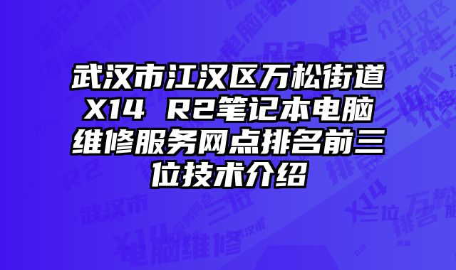 武漢市江漢區萬松街道X14 R2筆記本電腦維修服務網點排名前三位技術介紹