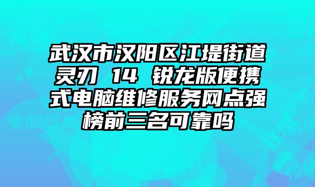武漢市漢陽區江堤街道靈刃 14 銳龍版便攜式電腦維修服務網點強榜前三名可靠嗎