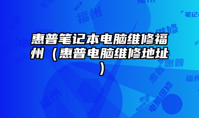 惠普筆記本電腦維修福州（惠普電腦維修地址）