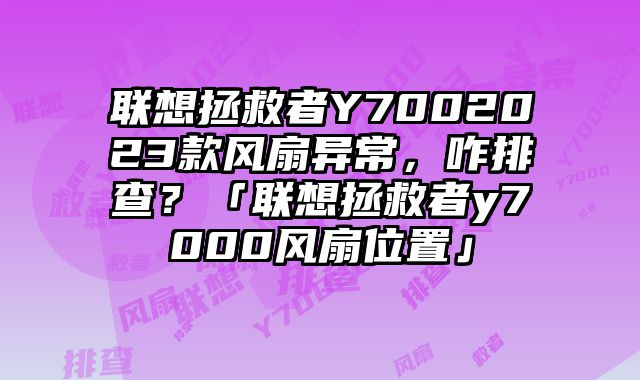 聯想拯救者Y7002023款風扇異常，咋排查？「聯想拯救者y7000風扇位置」