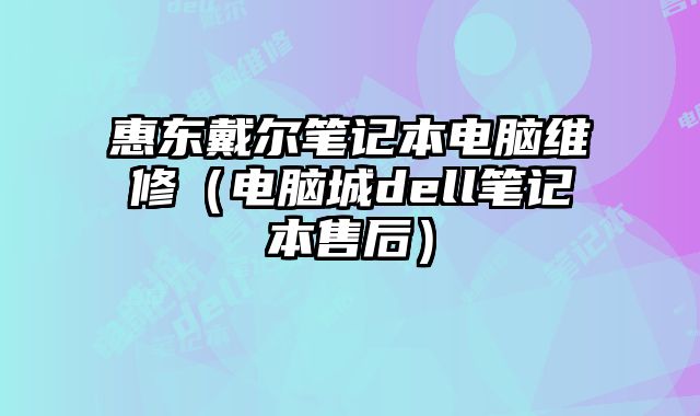 惠東戴爾筆記本電腦維修（電腦城dell筆記本售后）
