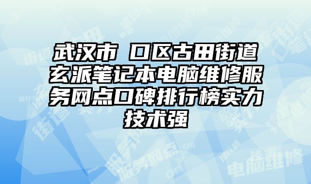 武漢市硚口區(qū)古田街道玄派筆記本電腦維修服務(wù)網(wǎng)點(diǎn)口碑排行榜實(shí)力技術(shù)強(qiáng)