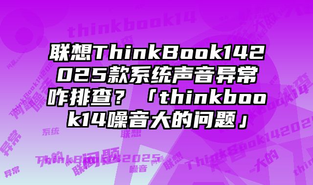 聯想ThinkBook142025款系統聲音異常咋排查？「thinkbook14噪音大的問題」