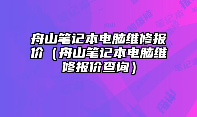 舟山筆記本電腦維修報價（舟山筆記本電腦維修報價查詢）