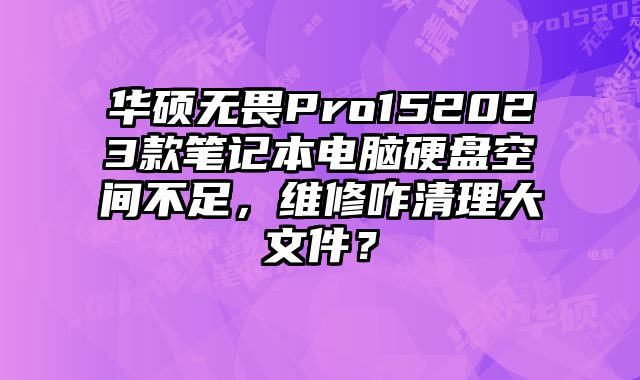 華碩無畏Pro152023款筆記本電腦硬盤空間不足，維修咋清理大文件？