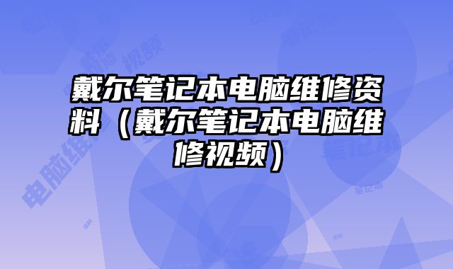 戴爾筆記本電腦維修資料（戴爾筆記本電腦維修視頻）