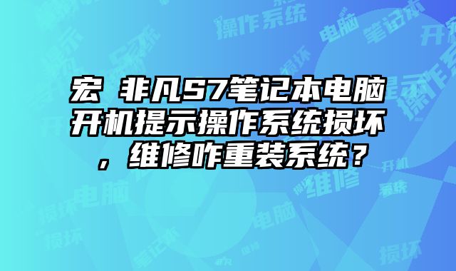 宏碁非凡S7筆記本電腦開機提示操作系統損壞，維修咋重裝系統？