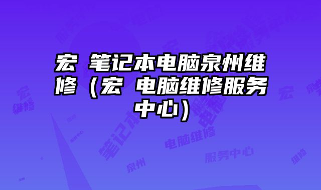 宏碁筆記本電腦泉州維修（宏碁電腦維修服務中心）
