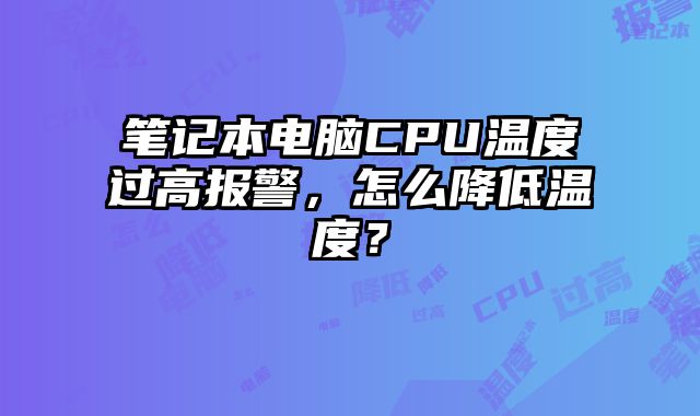 筆記本電腦CPU溫度過高報警，怎么降低溫度？