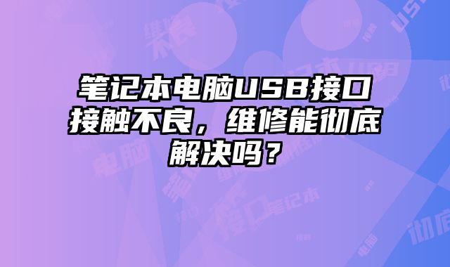 筆記本電腦USB接口接觸不良，維修能徹底解決嗎？