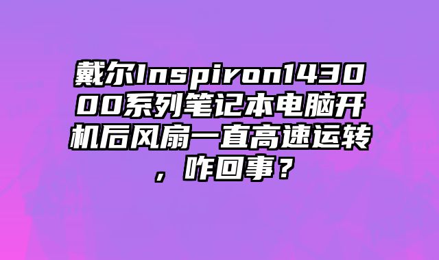 戴爾Inspiron143000系列筆記本電腦開機后風扇一直高速運轉，咋回事？