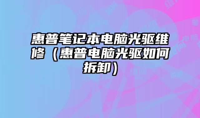 惠普筆記本電腦光驅(qū)維修（惠普電腦光驅(qū)如何拆卸）