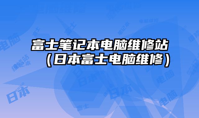 富士筆記本電腦維修站（日本富士電腦維修）