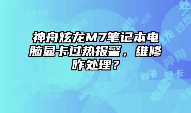 神舟炫龍M7筆記本電腦顯卡過熱報警，維修咋處理？