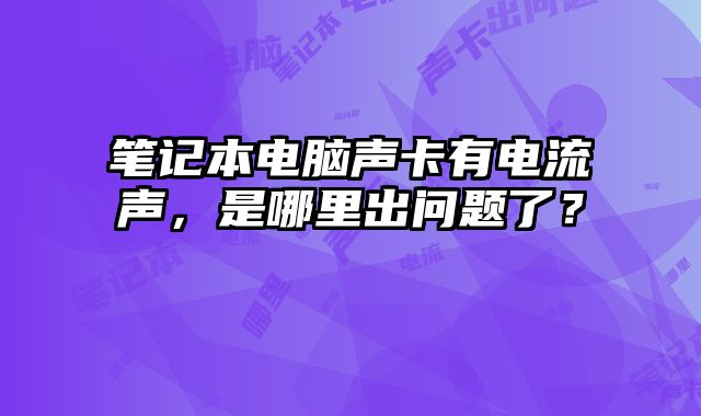 筆記本電腦聲卡有電流聲，是哪里出問題了？