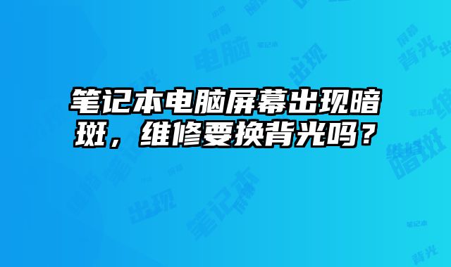 筆記本電腦屏幕出現(xiàn)暗斑，維修要換背光嗎？