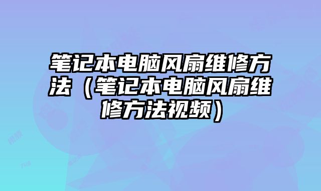 筆記本電腦風(fēng)扇維修方法（筆記本電腦風(fēng)扇維修方法視頻）