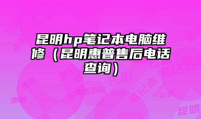 昆明hp筆記本電腦維修（昆明惠普售后電話查詢）
