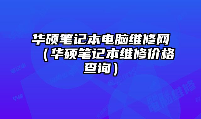 華碩筆記本電腦維修網(wǎng)（華碩筆記本維修價格查詢）