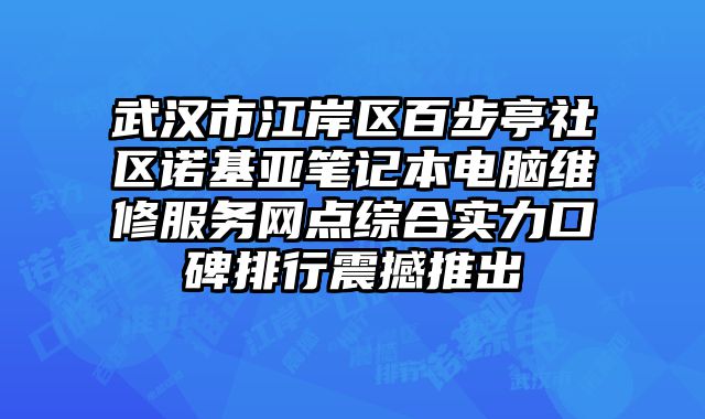 武漢市江岸區百步亭社區諾基亞筆記本電腦維修服務網點綜合實力口碑排行震撼推出