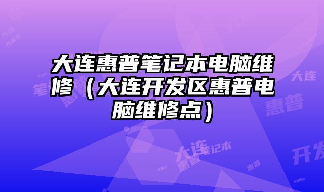 大連惠普筆記本電腦維修（大連開發區惠普電腦維修點）