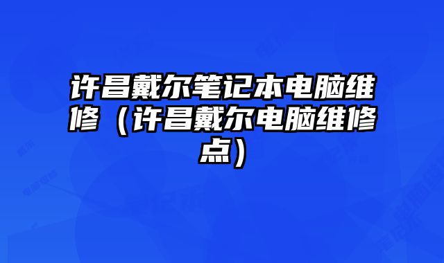 許昌戴爾筆記本電腦維修（許昌戴爾電腦維修點）