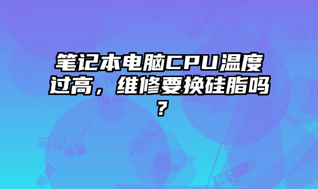 筆記本電腦CPU溫度過高，維修要換硅脂嗎？